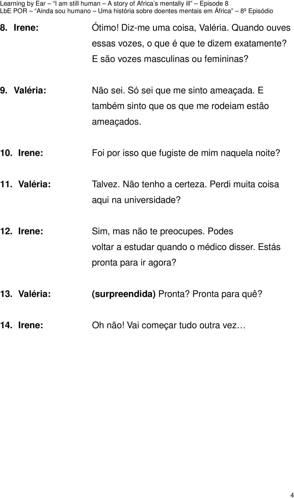 Irene: Foi por isso que fugiste de mim naquela noite? 11. Valéria: Talvez. Não tenho a certeza. Perdi muita coisa aqui na universidade? 12.