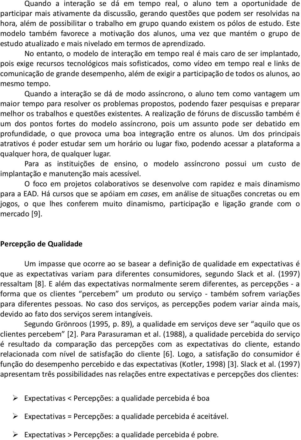 No entanto, o modelo de interação em tempo real é mais caro de ser implantado, pois exige recursos tecnológicos mais sofisticados, como vídeo em tempo real e links de comunicação de grande