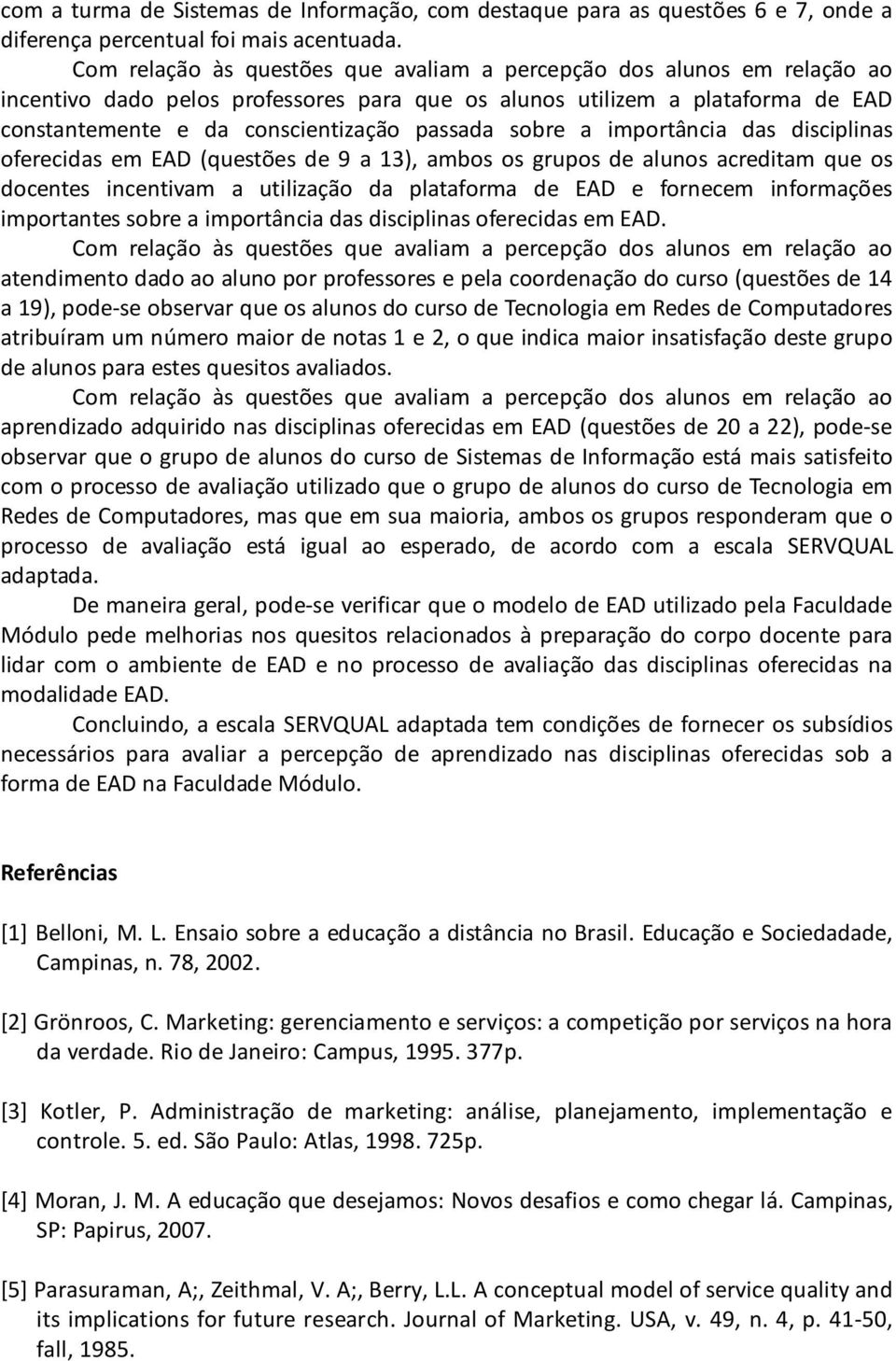 sobre a importância das disciplinas oferecidas em EAD (questões de 9 a 13), ambos os grupos de alunos acreditam que os docentes incentivam a utilização da plataforma de EAD e fornecem informações