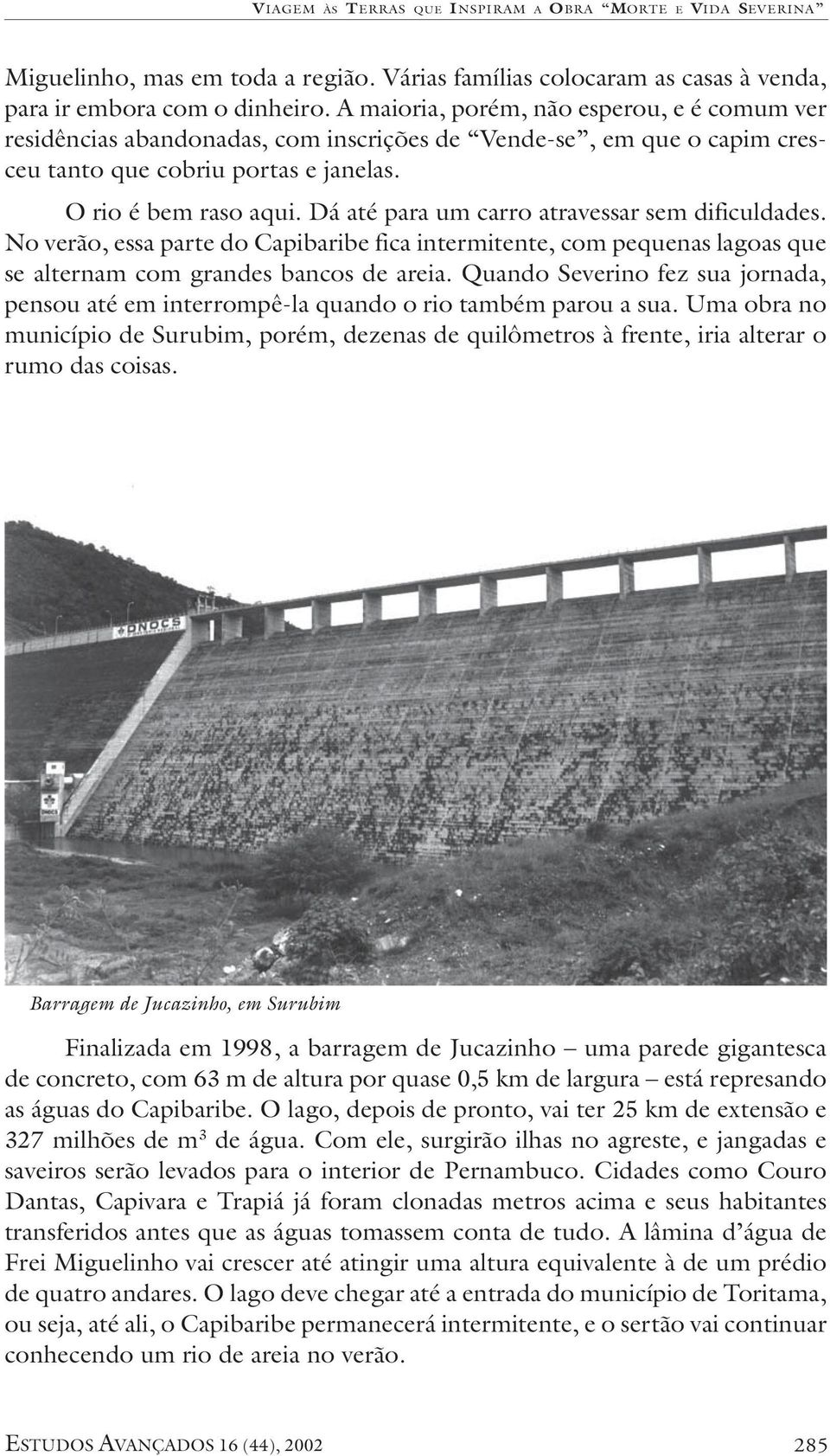 Dá até para um carro atravessar sem dificuldades. No verão, essa parte do Capibaribe fica intermitente, com pequenas lagoas que se alternam com grandes bancos de areia.