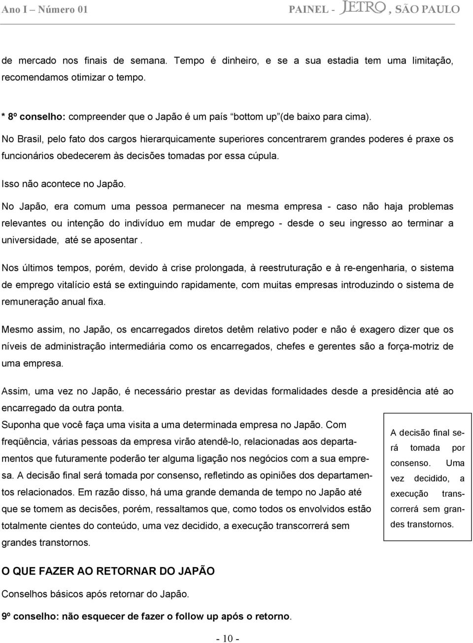 No Japão, era comum uma pessoa permanecer na mesma empresa - caso não haja problemas relevantes ou intenção do indivíduo em mudar de emprego - desde o seu ingresso ao terminar a universidade, até se