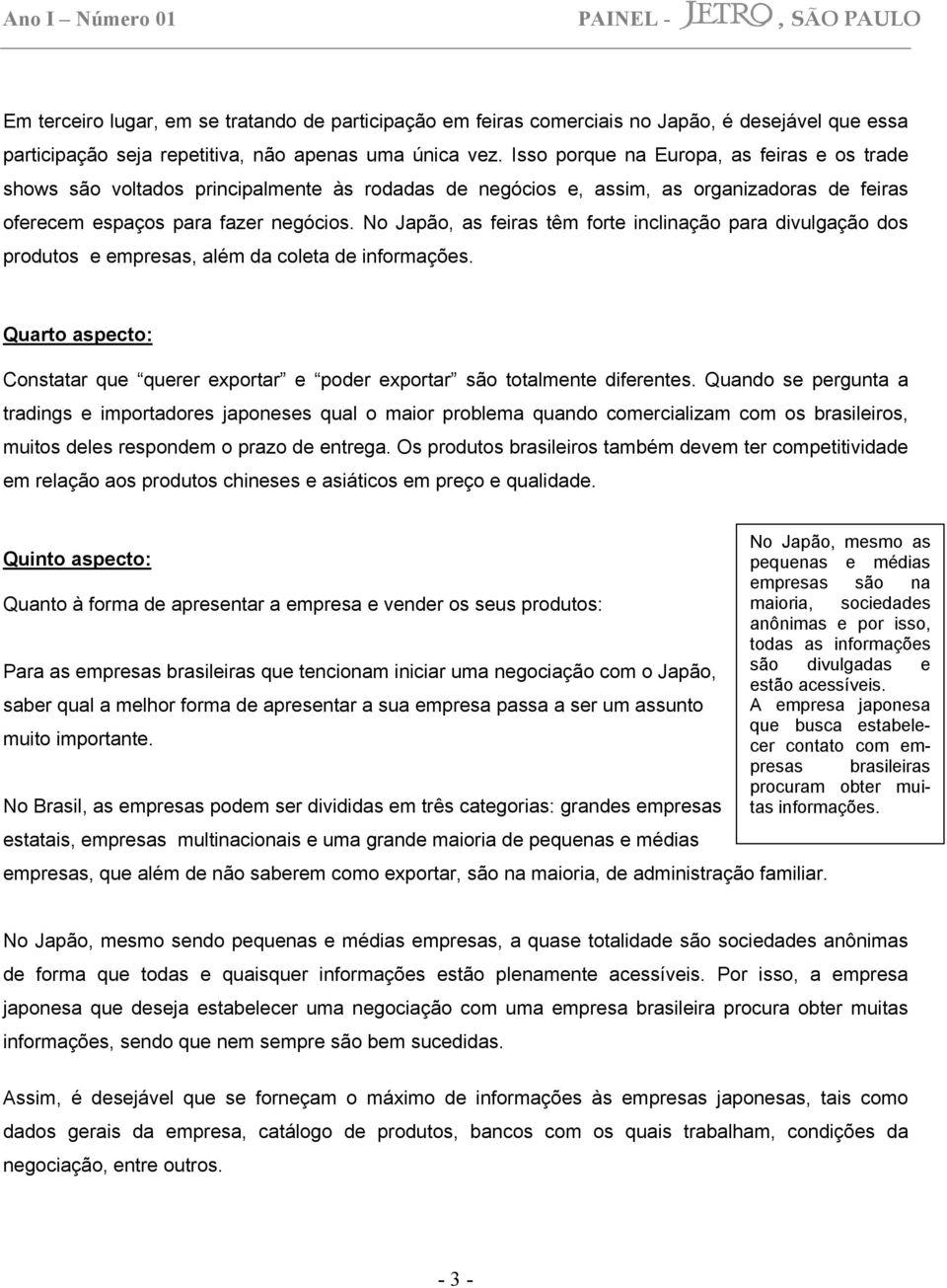 No Japão, as feiras têm forte inclinação para divulgação dos produtos e empresas, além da coleta de informações.