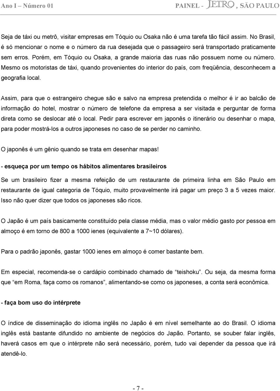 Mesmo os motoristas de táxi, quando provenientes do interior do país, com freqüência, desconhecem a geografia local.