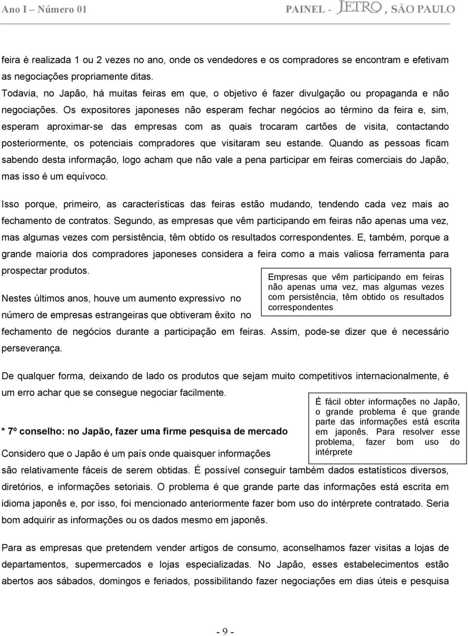 Os expositores japoneses não esperam fechar negócios ao término da feira e, sim, esperam aproximar-se das empresas com as quais trocaram cartões de visita, contactando posteriormente, os potenciais