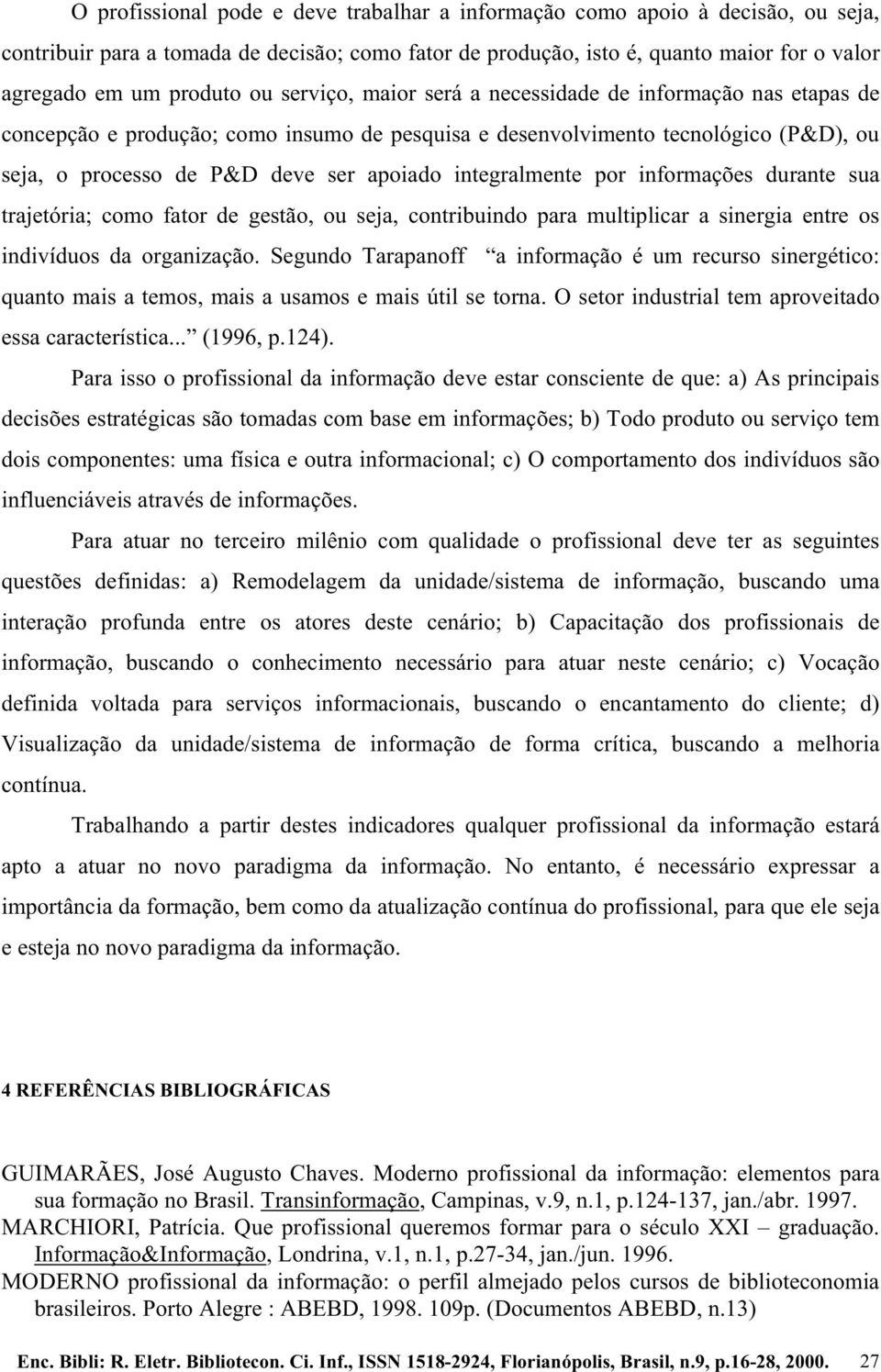 integralmente por informações durante sua trajetória; como fator de gestão, ou seja, contribuindo para multiplicar a sinergia entre os indivíduos da organização.