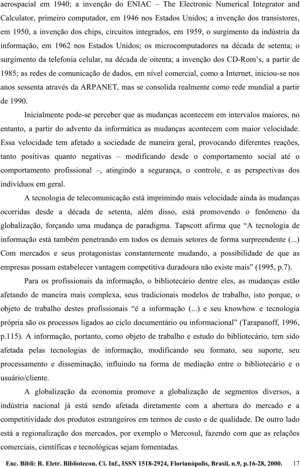 oitenta; a invenção dos CD-Rom s, a partir de 1985; as redes de comunicação de dados, em nível comercial, como a Internet, iniciou-se nos anos sessenta através da ARPANET, mas se consolida realmente