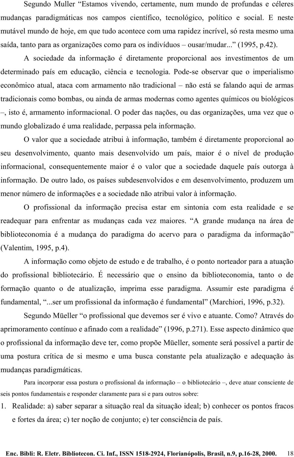 A sociedade da informação é diretamente proporcional aos investimentos de um determinado país em educação, ciência e tecnologia.