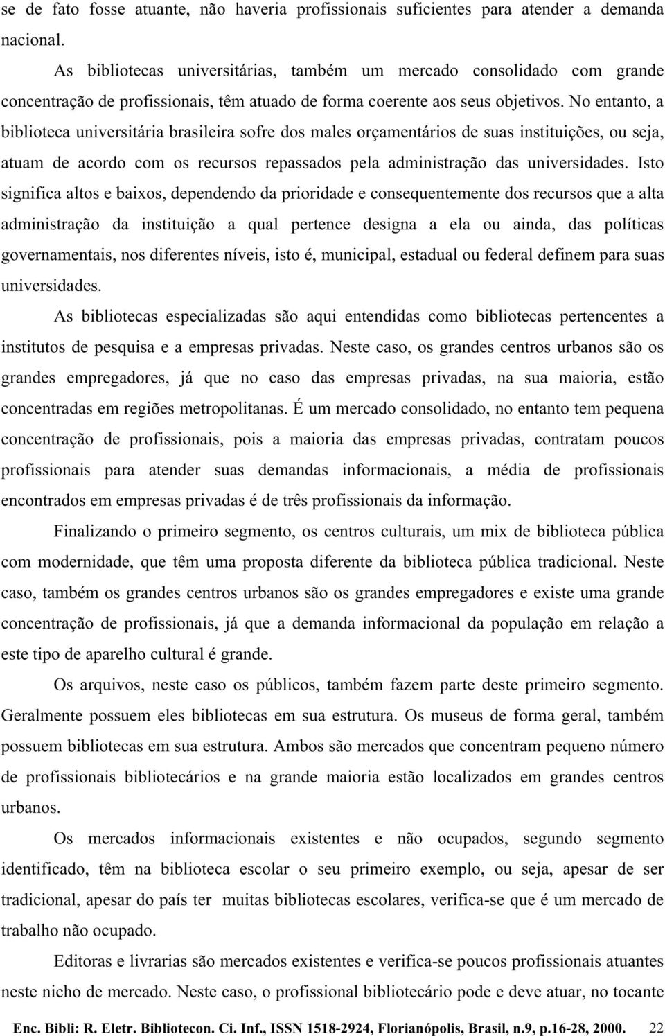 No entanto, a biblioteca universitária brasileira sofre dos males orçamentários de suas instituições, ou seja, atuam de acordo com os recursos repassados pela administração das universidades.