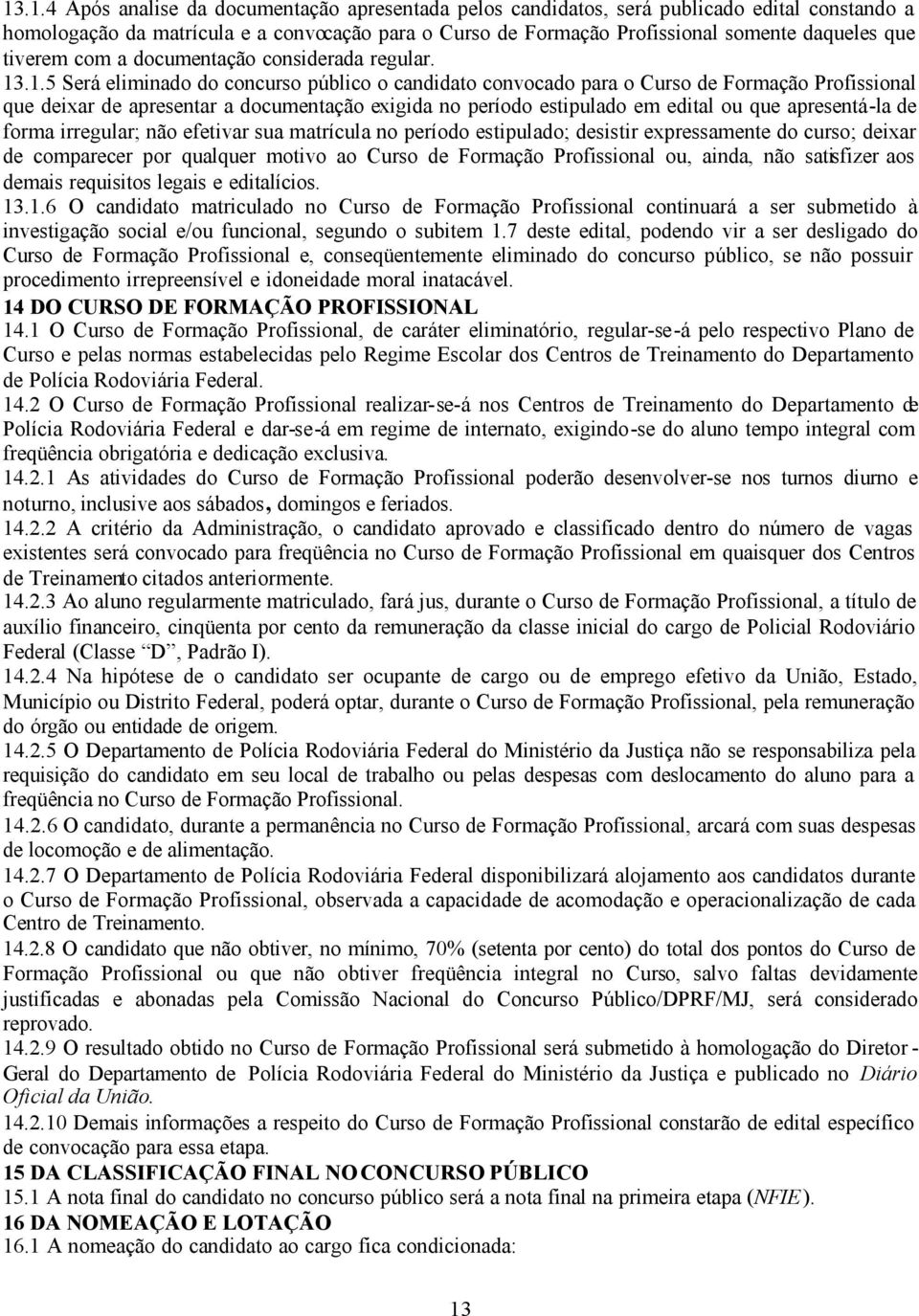 .1.5 Será eliminado do concurso público o candidato convocado para o Curso de Formação Profissional que deixar de apresentar a documentação exigida no período estipulado em edital ou que apresentá-la