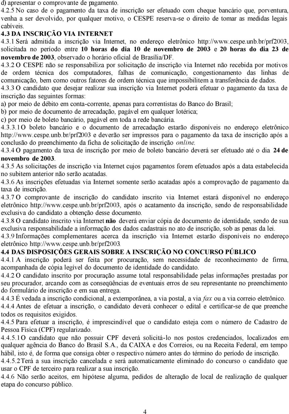 cabíveis. 4.3 DA INSCRIÇÃO VIA INTERNET 4.3.1 Será admitida a inscrição via Internet, no endereço eletrônico http://www.cespe.unb.