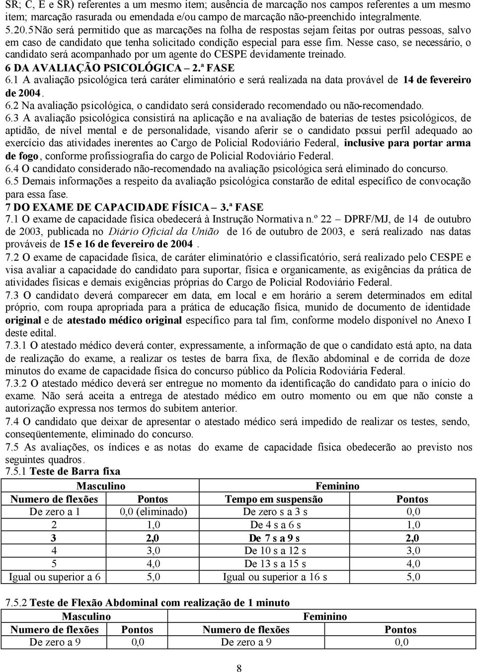 Nesse caso, se necessário, o candidato será acompanhado por um agente do CESPE devidamente treinado. 6 DA AVALIAÇÃO PSICOLÓGICA 2.ª FASE 6.