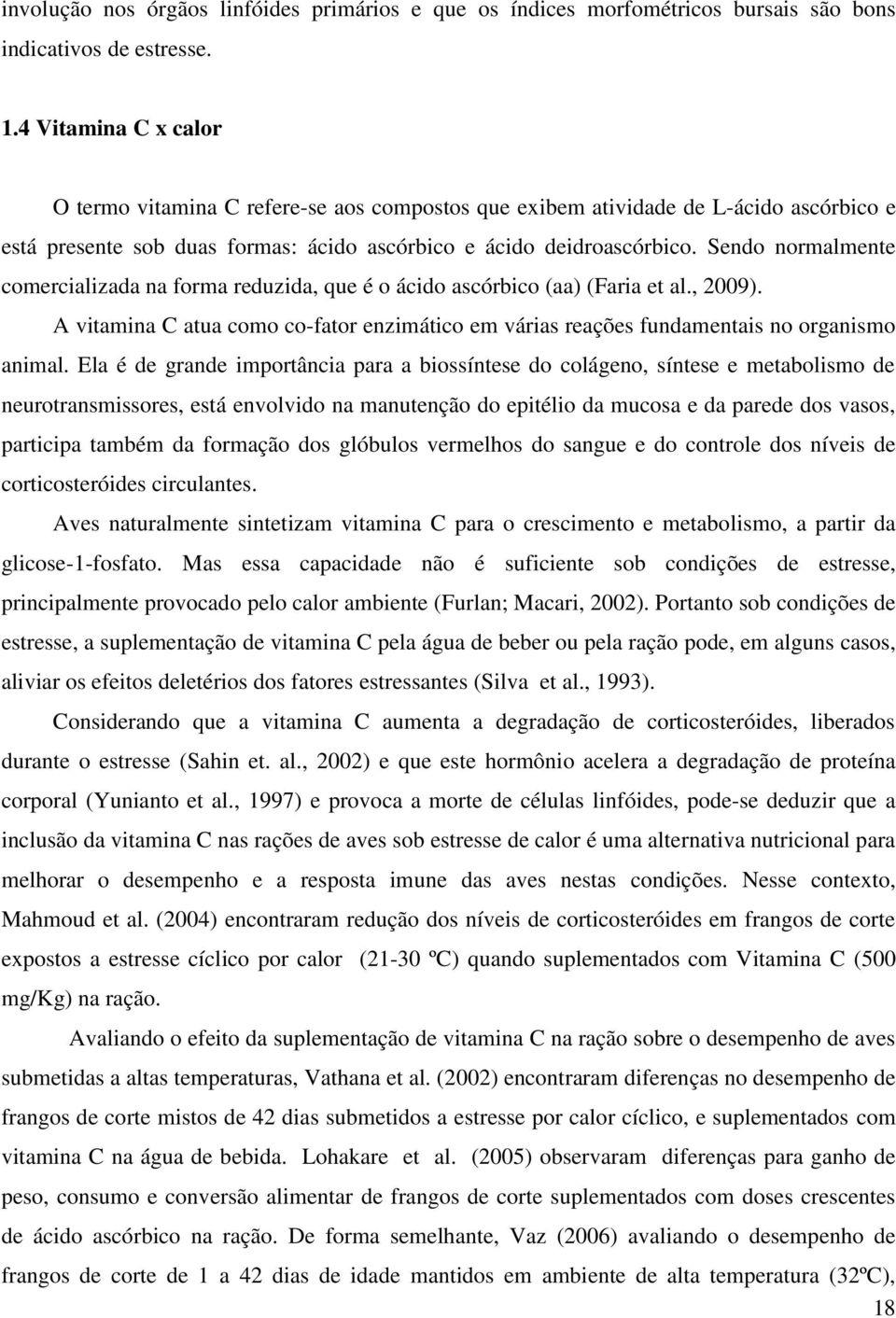 Sendo normalmente comercializada na forma reduzida, que é o ácido ascórbico (aa) (Faria et al., 2009). A vitamina C atua como co-fator enzimático em várias reações fundamentais no organismo animal.