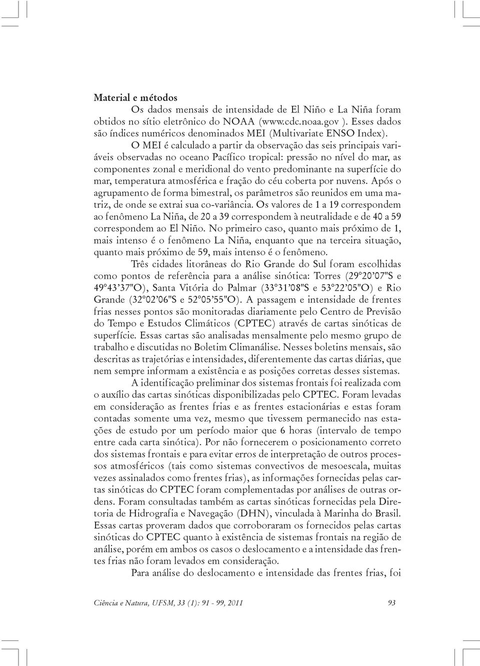 O MEI é calculado a partir da observação das seis principais variáveis observadas no oceano Pacífico tropical: pressão no nível do mar, as componentes zonal e meridional do vento predominante na