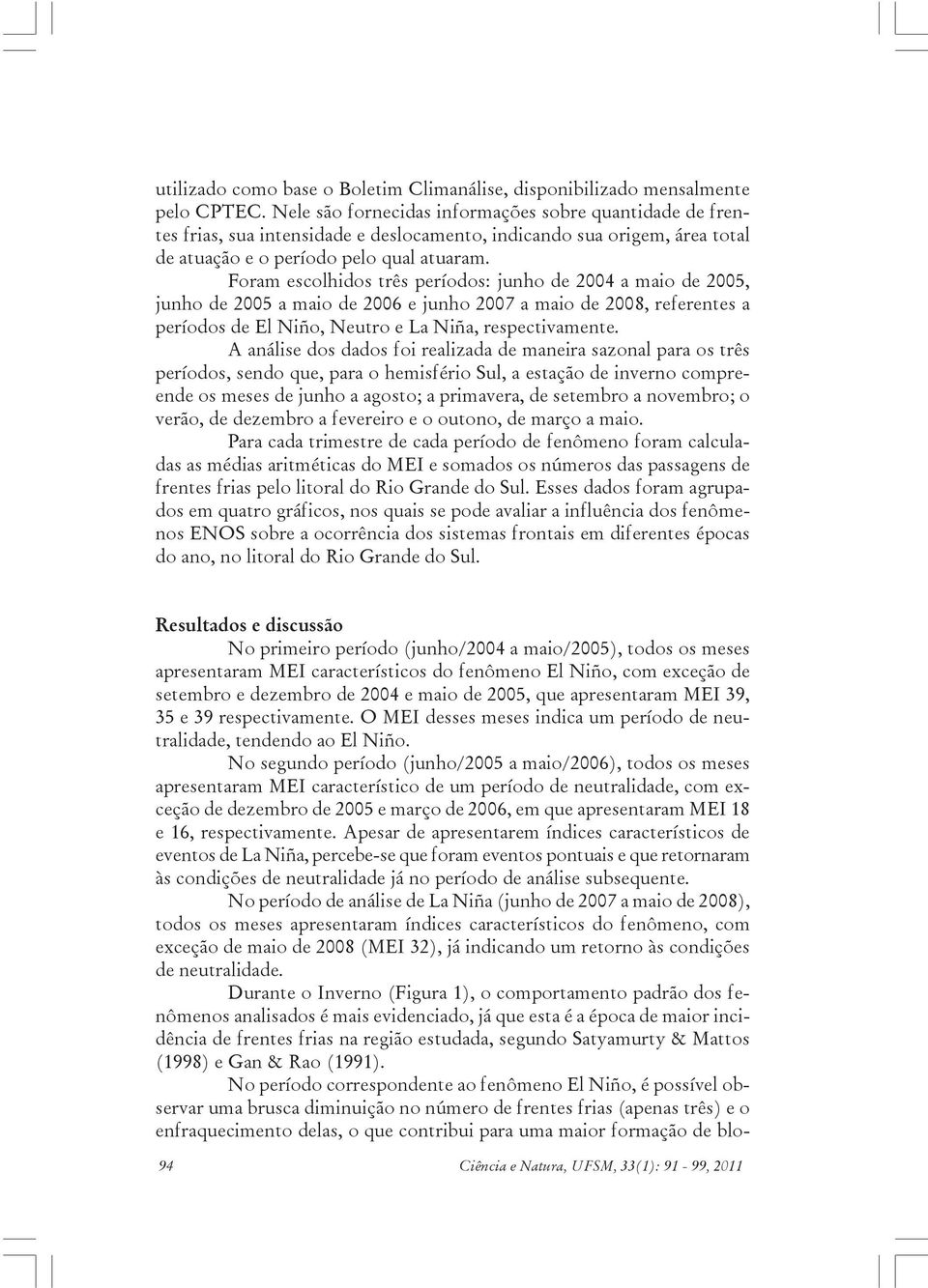 Foram escolhidos três períodos: junho de 2004 a maio de 2005, junho de 2005 a maio de 2006 e junho 2007 a maio de 2008, referentes a períodos de El Niño, Neutro e La Niña, respectivamente.