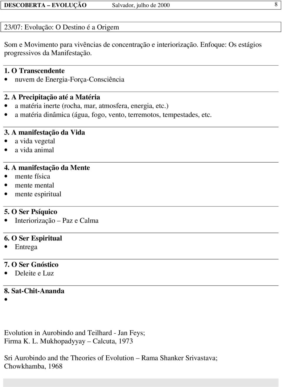 ) a matéria dinâmica (água, fogo, vento, terremotos, tempestades, etc. 3. A manifestação da Vida a vida vegetal a vida animal 4. A manifestação da Mente mente física mente mental mente espiritual 5.