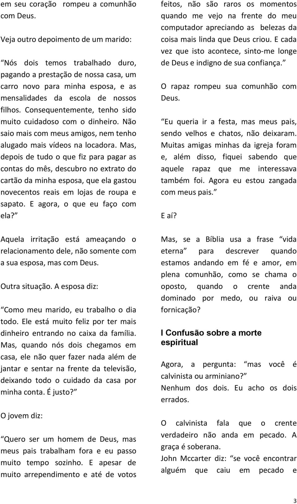 Consequentemente, tenho sido muito cuidadoso com o dinheiro. Não saio mais com meus amigos, nem tenho alugado mais vídeos na locadora.