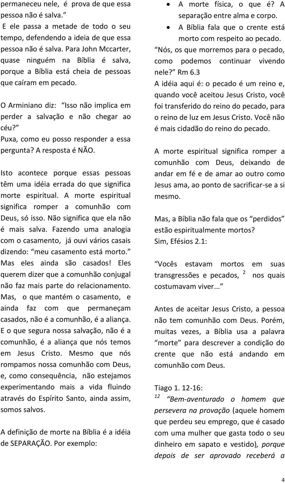 Puxa, como eu posso responder a essa pergunta? A resposta é NÃO. Isto acontece porque essas pessoas têm uma idéia errada do que significa morte espiritual.