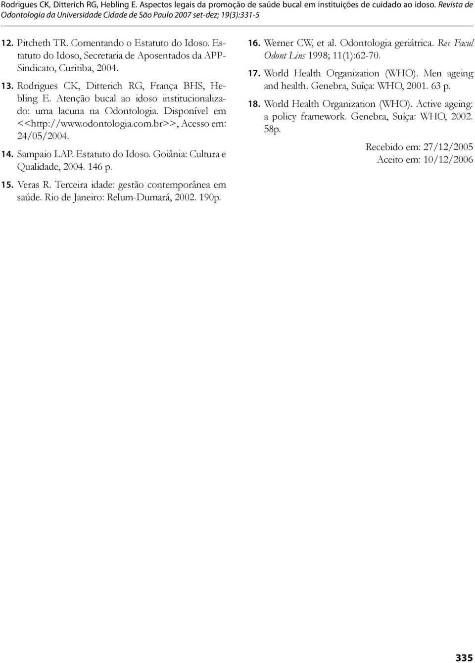 Goiânia: Cultura e Qualidade, 2004. 146 p. 15. Veras R. Terceira idade: gestão contemporânea em saúde. Rio de Janeiro: Relum-Dumará, 2002. 190p. 16. Werner CW, et al. Odontologia geriátrica.