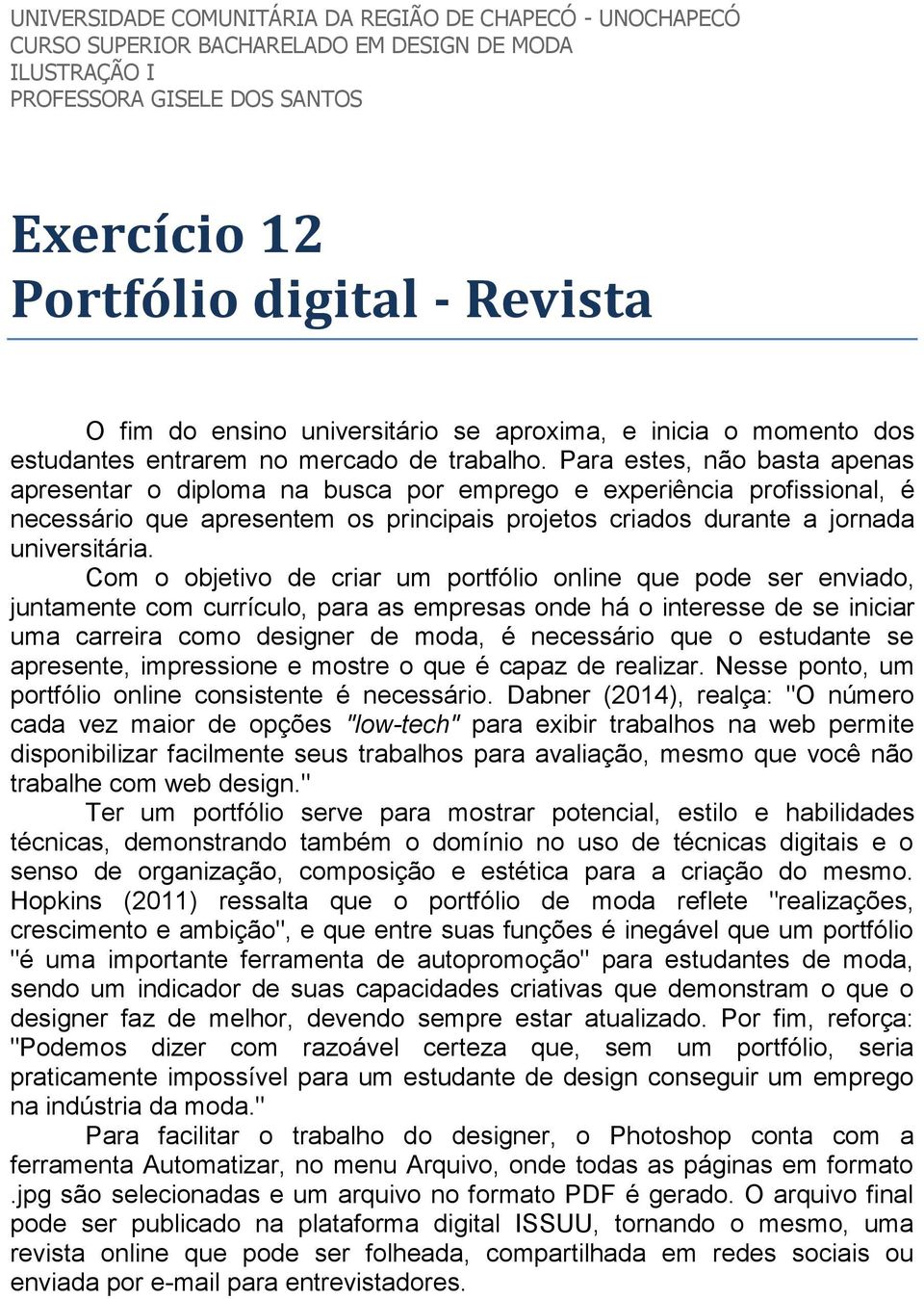 Para estes, não basta apenas apresentar o diploma na busca por emprego e experiência profissional, é necessário que apresentem os principais projetos criados durante a jornada universitária.