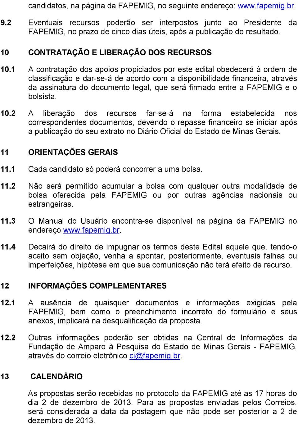 1 A contratação dos apoios propiciados por este edital obedecerá à ordem de classificação e dar-se-á de acordo com a disponibilidade financeira, através da assinatura do documento legal, que será