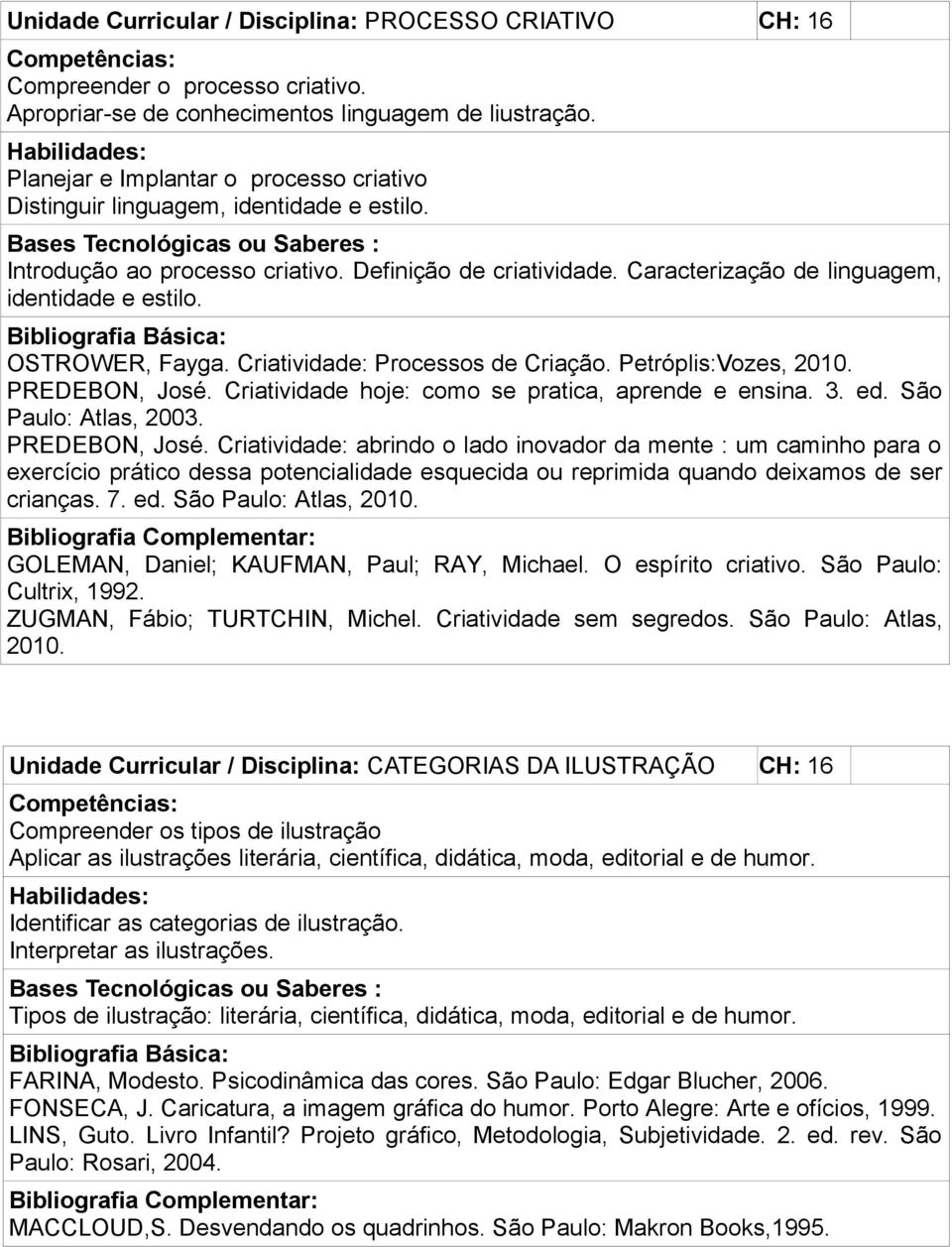 Caracterização de linguagem, identidade e estilo. OSTROWER, Fayga. Criatividade: Processos de Criação. Petróplis:Vozes, 2010. PREDEBON, José. Criatividade hoje: como se pratica, aprende e ensina. 3.