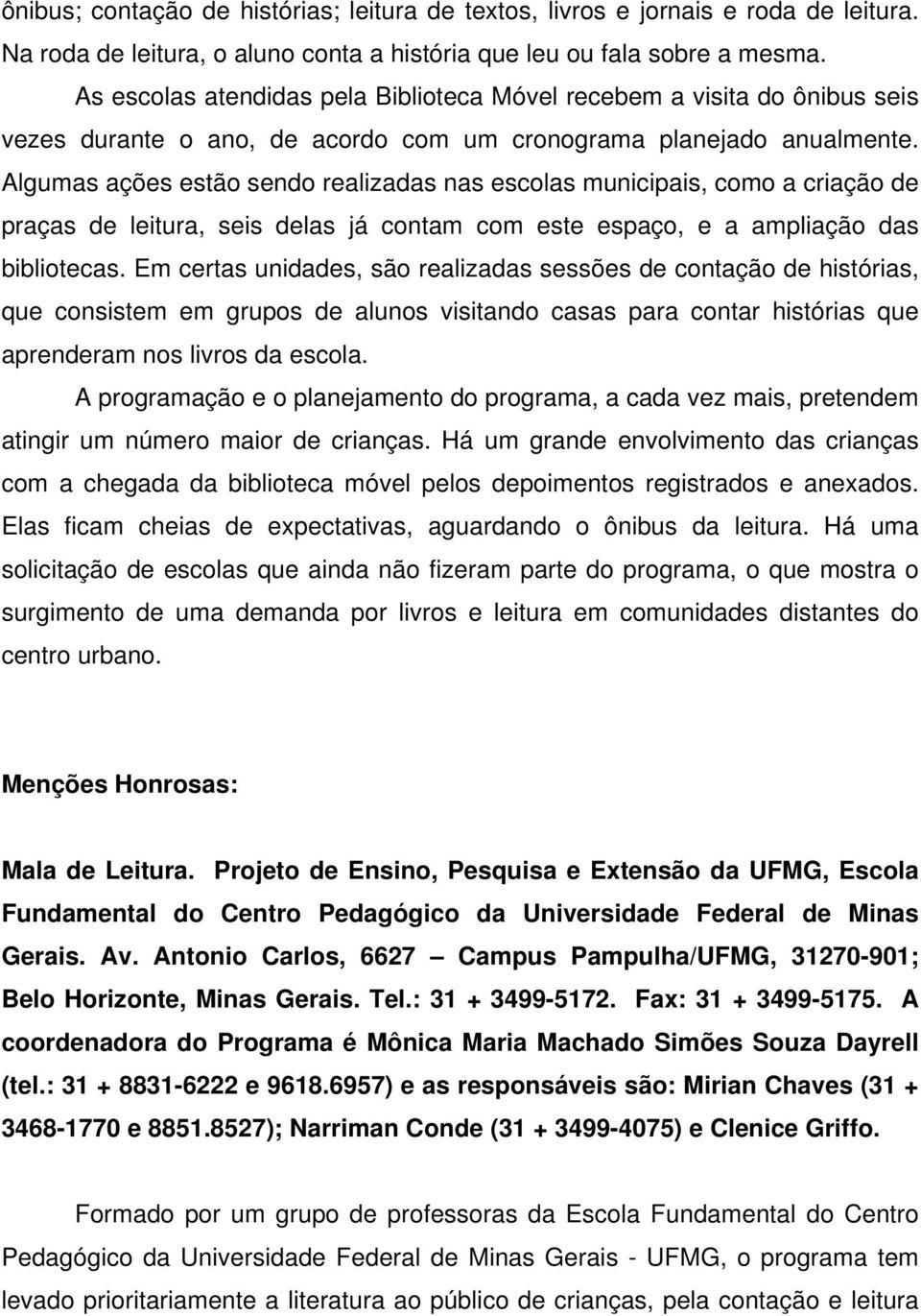 Algumas ações estão sendo realizadas nas escolas municipais, como a criação de praças de leitura, seis delas já contam com este espaço, e a ampliação das bibliotecas.