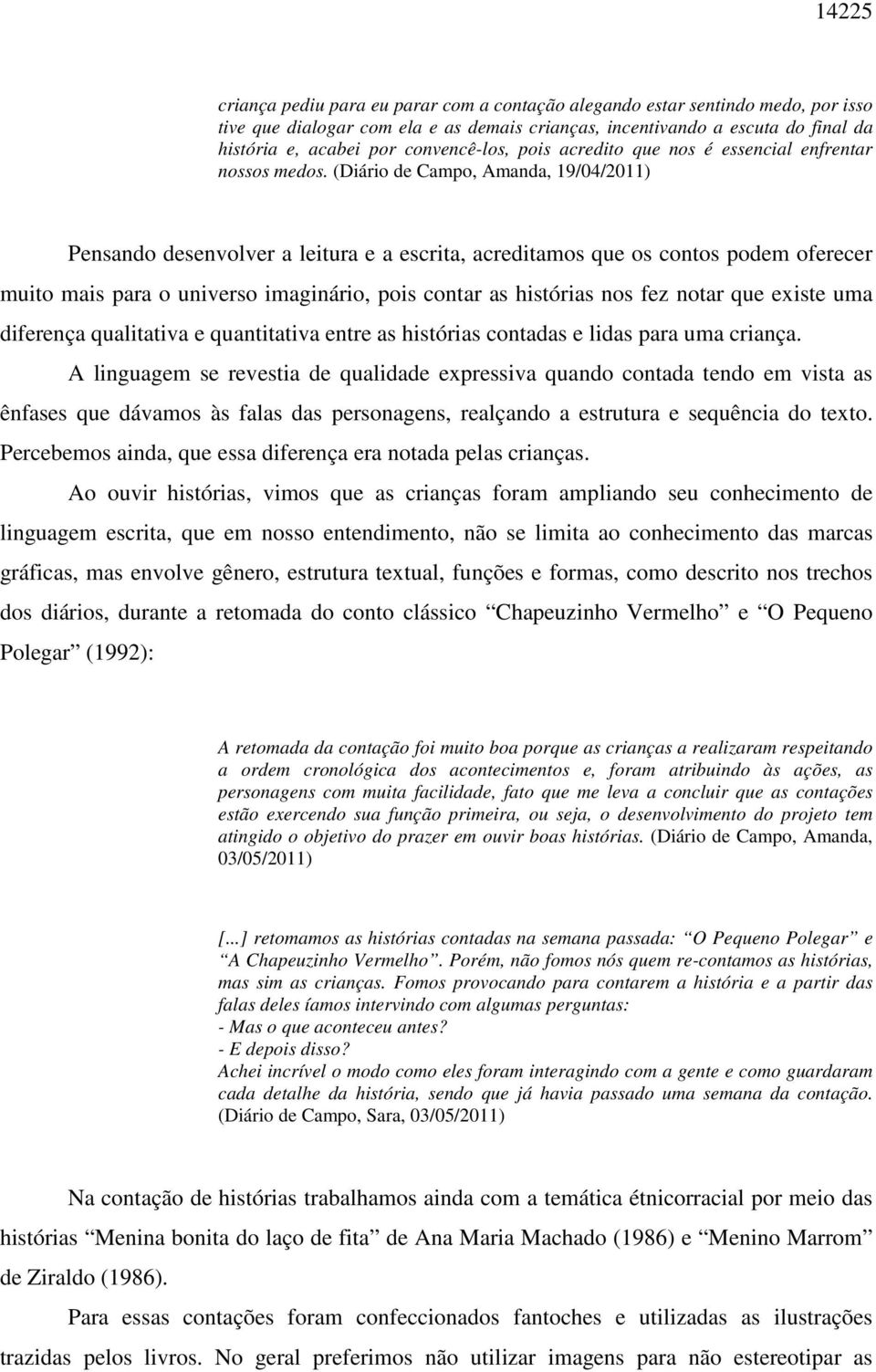 (Diário de Campo, Amanda, 19/04/2011) Pensando desenvolver a leitura e a escrita, acreditamos que os contos podem oferecer muito mais para o universo imaginário, pois contar as histórias nos fez