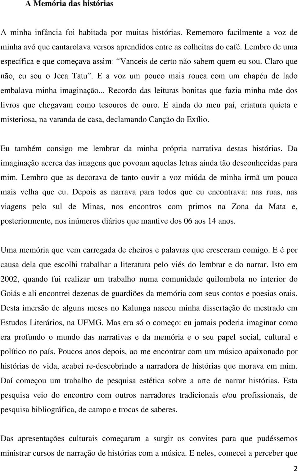 .. Recordo das leituras bonitas que fazia minha mãe dos livros que chegavam como tesouros de ouro. E ainda do meu pai, criatura quieta e misteriosa, na varanda de casa, declamando Canção do Exílio.