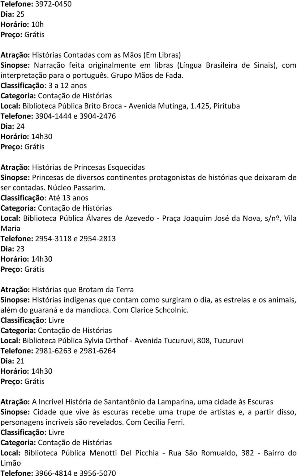 425, Pirituba Telefone: 3904-1444 e 3904-2476 Atração: Histórias de Princesas Esquecidas Sinopse: Princesas de diversos continentes protagonistas de histórias que deixaram de ser contadas.