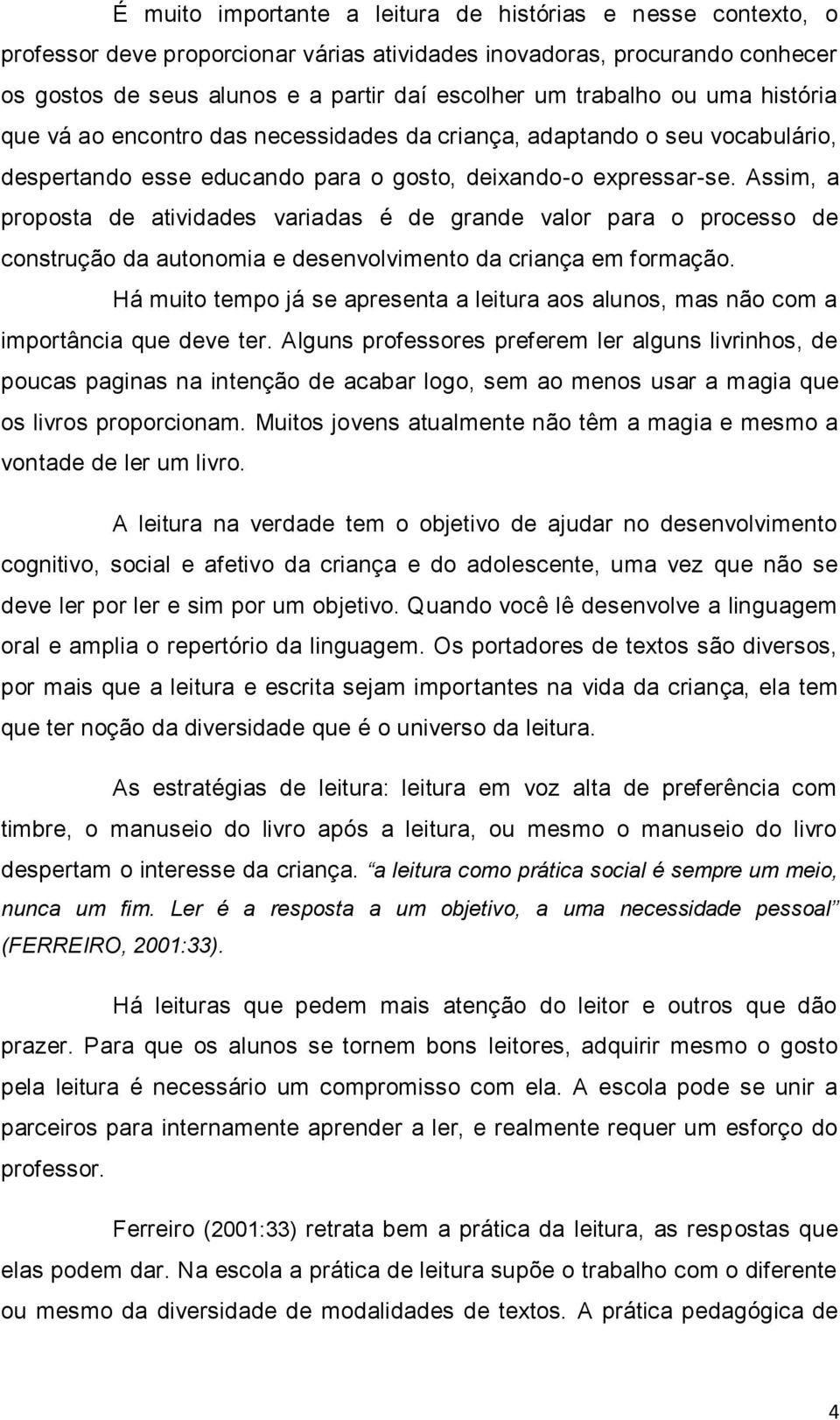 Assim, a proposta de atividades variadas é de grande valor para o processo de construção da autonomia e desenvolvimento da criança em formação.