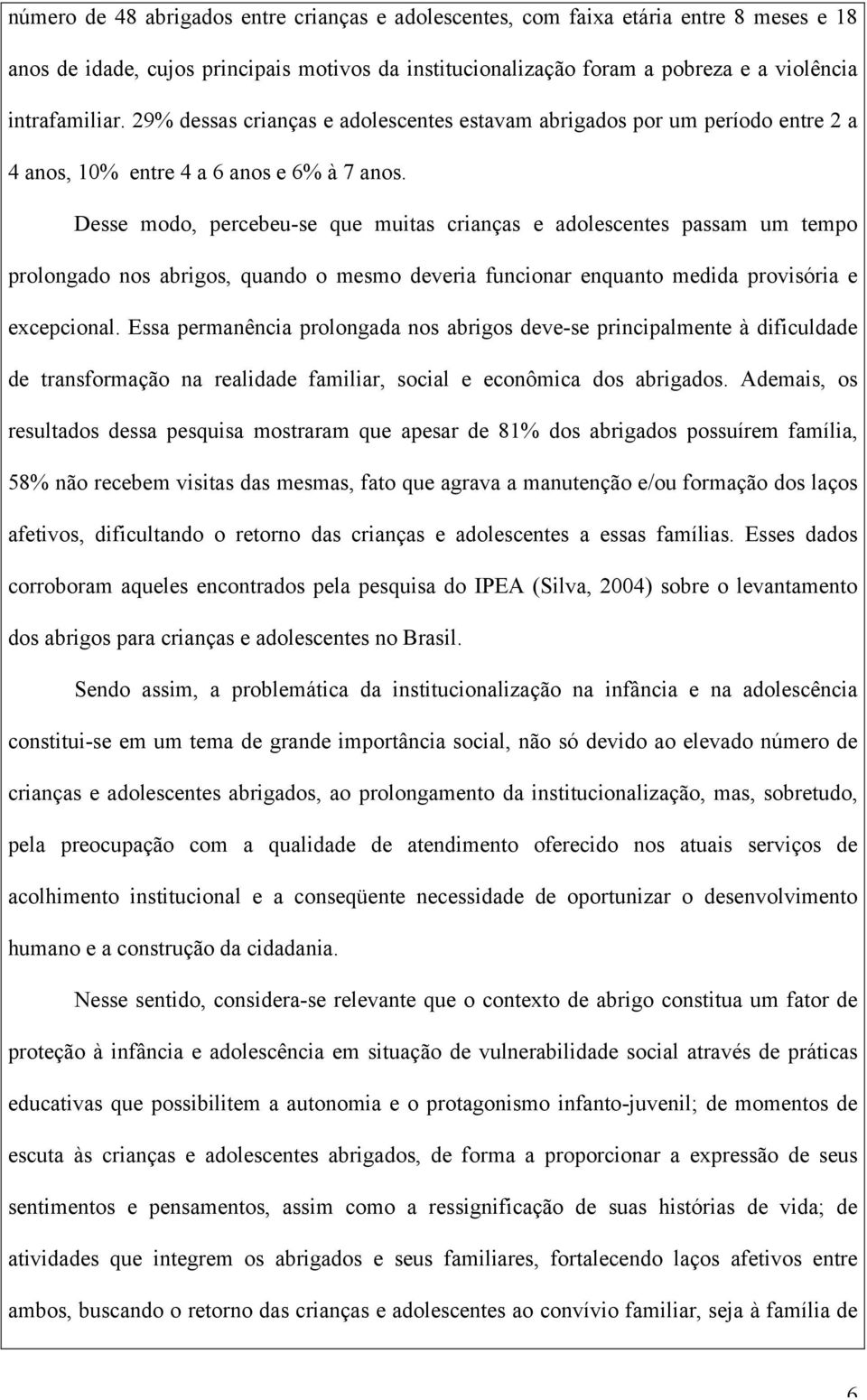 Desse modo, percebeu-se que muitas crianças e adolescentes passam um tempo prolongado nos abrigos, quando o mesmo deveria funcionar enquanto medida provisória e excepcional.