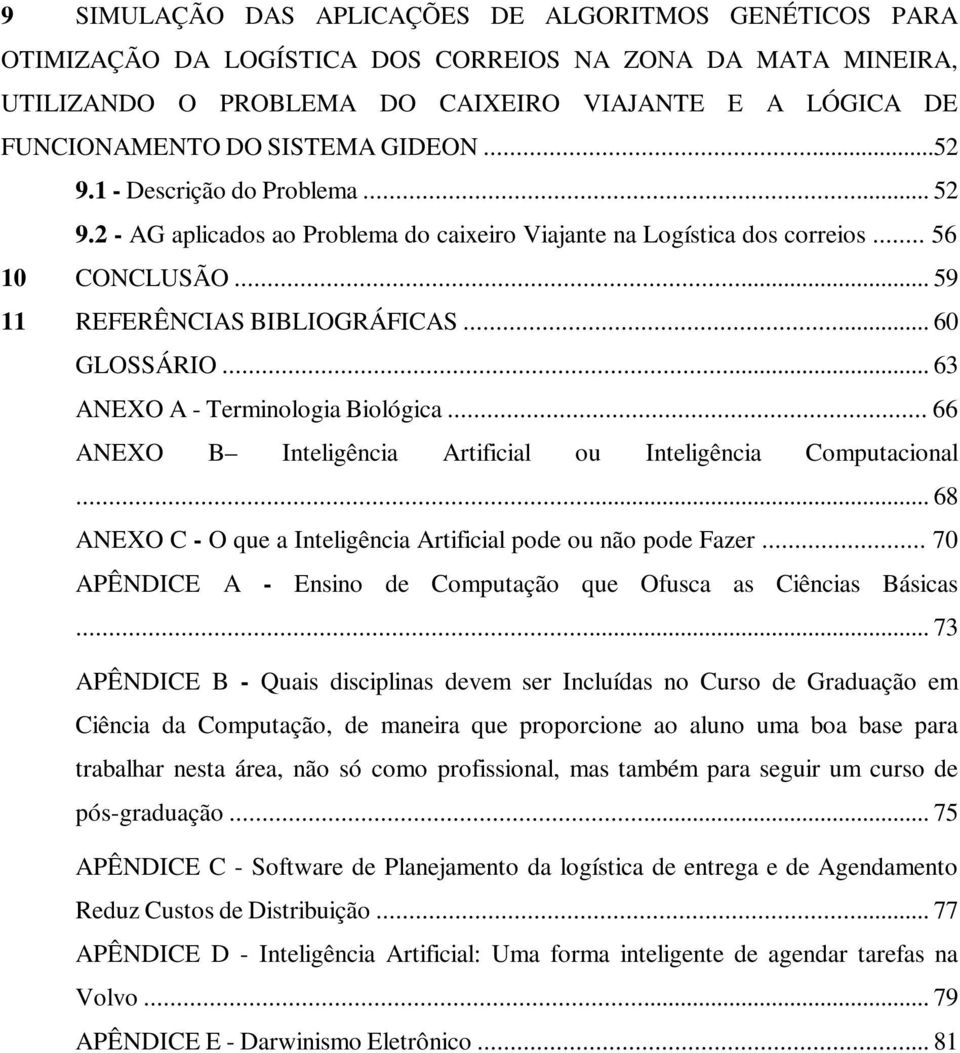 .. 63 ANEXO A - Terminologia Biológica... 66 ANEXO B Inteligência Artificial ou Inteligência Computacional... 68 ANEXO C - O que a Inteligência Artificial pode ou não pode Fazer.