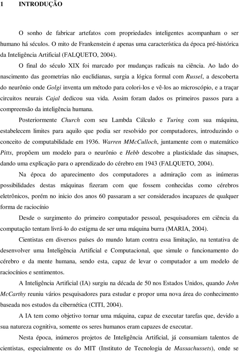 Ao lado do nascimento das geometrias não euclidianas, surgia a lógica formal com Russel, a descoberta do neurônio onde Golgi inventa um método para colori-los e vê-los ao microscópio, e a traçar