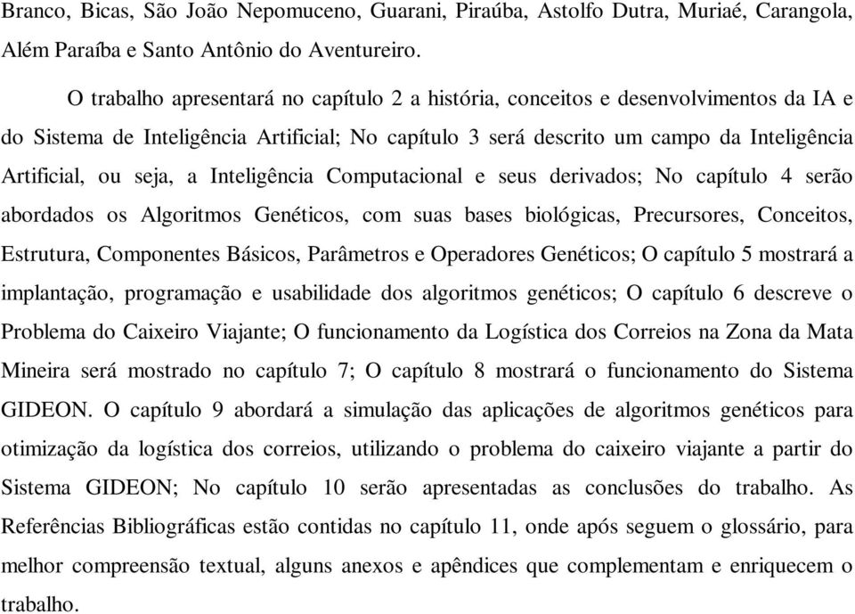 a Inteligência Computacional e seus derivados; No capítulo 4 serão abordados os Algoritmos Genéticos, com suas bases biológicas, Precursores, Conceitos, Estrutura, Componentes Básicos, Parâmetros e