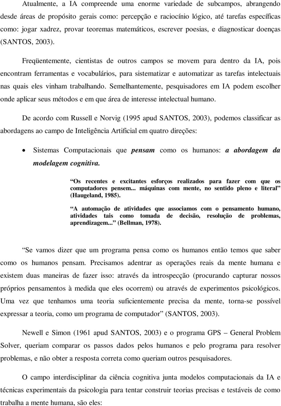 Freqüentemente, cientistas de outros campos se movem para dentro da IA, pois encontram ferramentas e vocabulários, para sistematizar e automatizar as tarefas intelectuais nas quais eles vinham