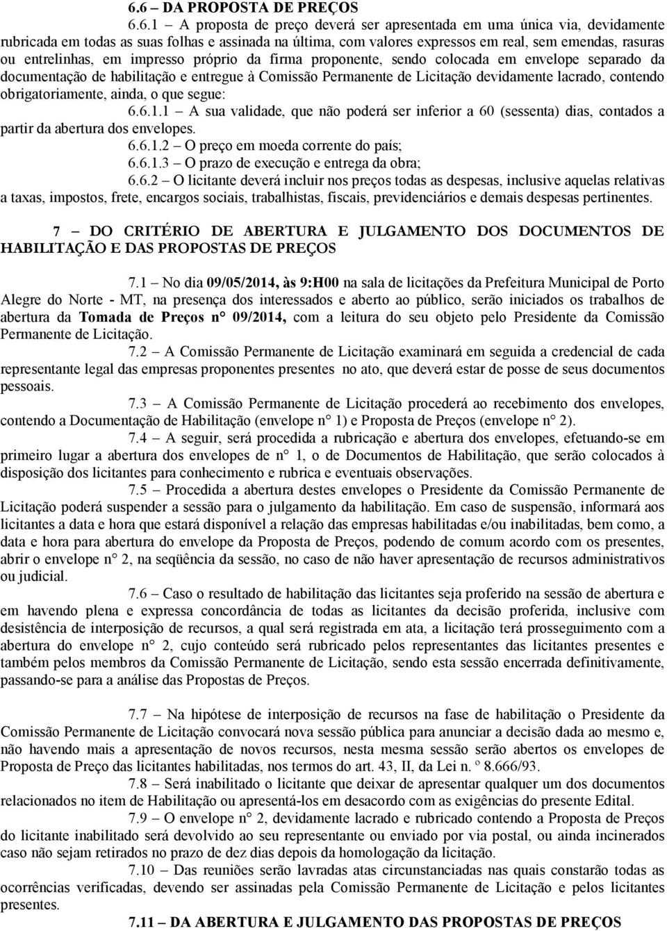 lacrado, contendo obrigatoriamente, ainda, o que segue: 6.6.1.1 A sua validade, que não poderá ser inferior a 60 (sessenta) dias, contados a partir da abertura dos envelopes. 6.6.1.2 O preço em moeda corrente do país; 6.