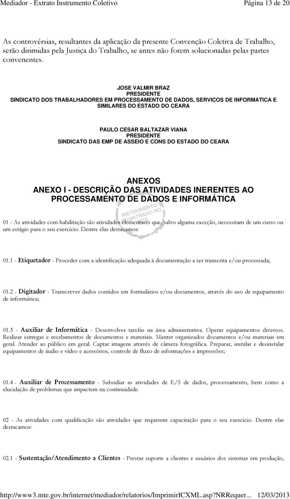 JOSE VALMIR BRAZ PRESIDENTE SINDICATO DOS TRABALHADORES EM PROCESSAMENTO DE DADOS, SERVICOS DE INFORMATICA E SIMILARES DO ESTADO DO CEARA PAULO CESAR BALTAZAR VIANA PRESIDENTE SINDICATO DAS EMP DE