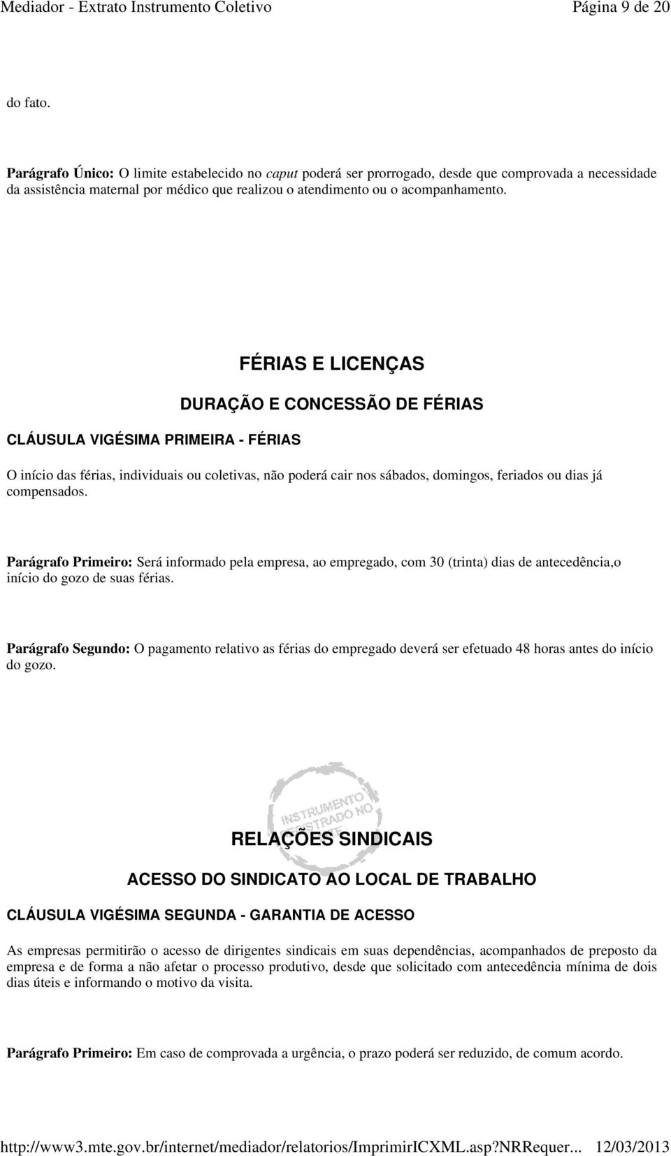 CLÁUSULA VIGÉSIMA PRIMEIRA - FÉRIAS FÉRIAS E LICENÇAS DURAÇÃO E CONCESSÃO DE FÉRIAS O início das férias, individuais ou coletivas, não poderá cair nos sábados, domingos, feriados ou dias já