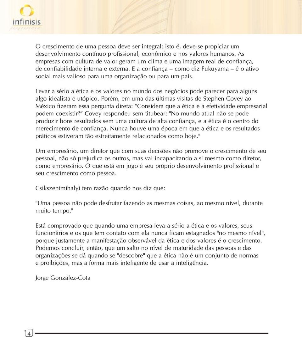 E a confiança como diz Fukuyama é o ativo social mais valioso para uma organização ou para um país.