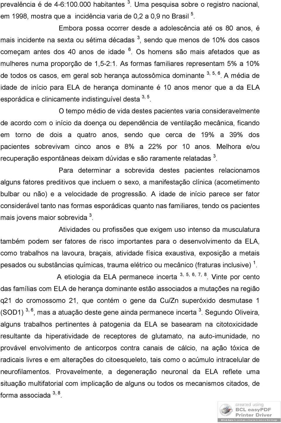 Os homens são mais afetados que as mulheres numa proporção de 1,5-2:1. As formas familiares representam 5% a 10% de todos os casos, em geral sob herança autossômica dominante 3, 5, 6.