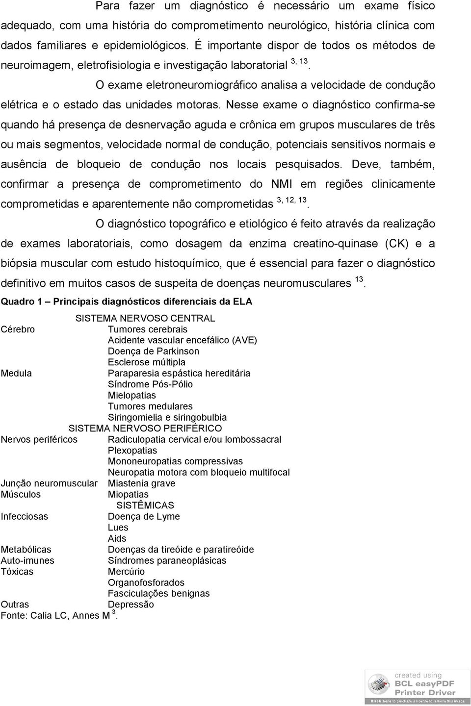 O exame eletroneuromiográfico analisa a velocidade de condução elétrica e o estado das unidades motoras.