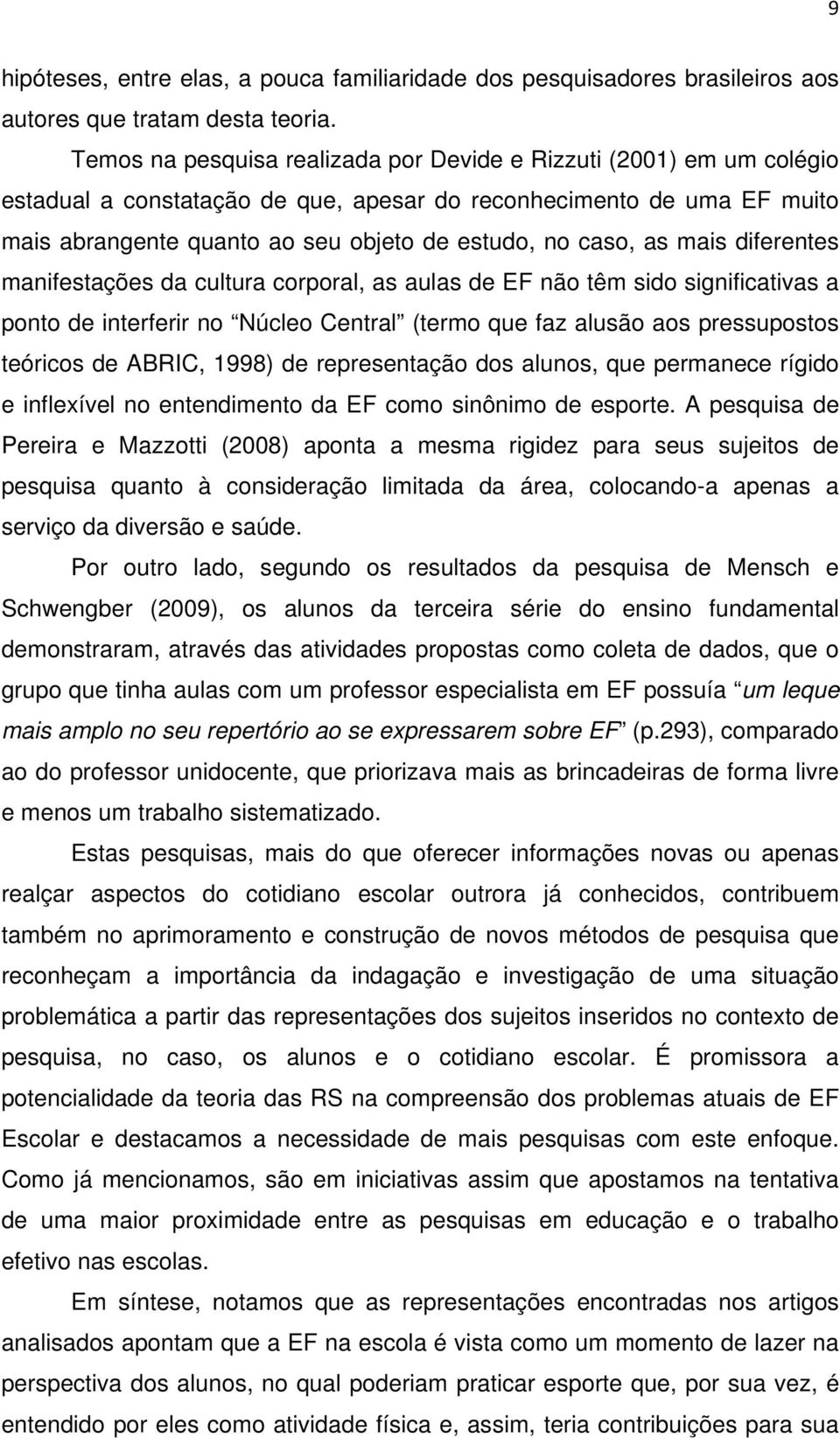 as mais diferentes manifestações da cultura corporal, as aulas de EF não têm sido significativas a ponto de interferir no Núcleo Central (termo que faz alusão aos pressupostos teóricos de ABRIC,