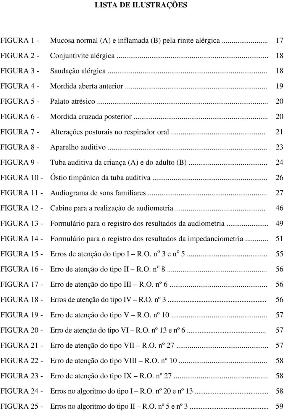 .. 23 FIGURA 9 - Tuba auditiva da criança (A) e do adulto (B)... 24 FIGURA 10 - Óstio timpânico da tuba auditiva... 26 FIGURA 11 - Audiograma de sons familiares.