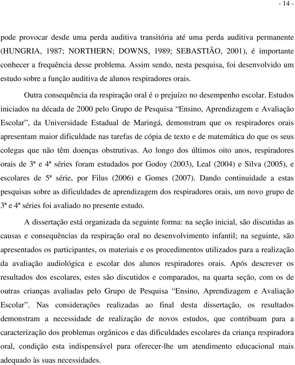 Estudos iniciados na década de 2000 pelo Grupo de Pesquisa Ensino, Aprendizagem e Avaliação Escolar, da Universidade Estadual de Maringá, demonstram que os respiradores orais apresentam maior