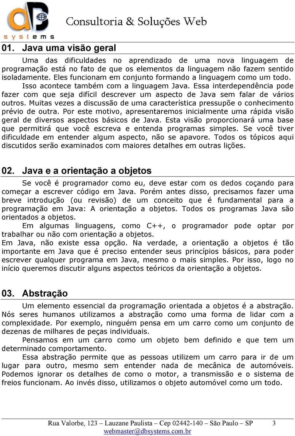 Essa interdependência pode fazer com que seja difícil descrever um aspecto de Java sem falar de vários outros. Muitas vezes a discussão de uma característica pressupõe o conhecimento prévio de outra.