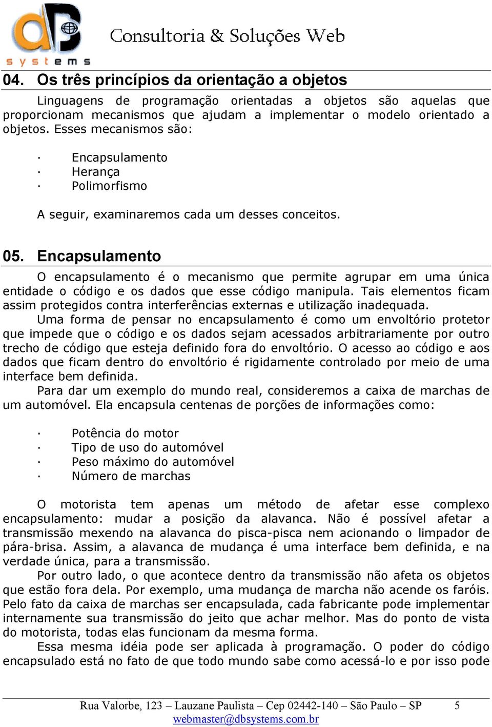 Encapsulamento O encapsulamento é o mecanismo que permite agrupar em uma única entidade o código e os dados que esse código manipula.