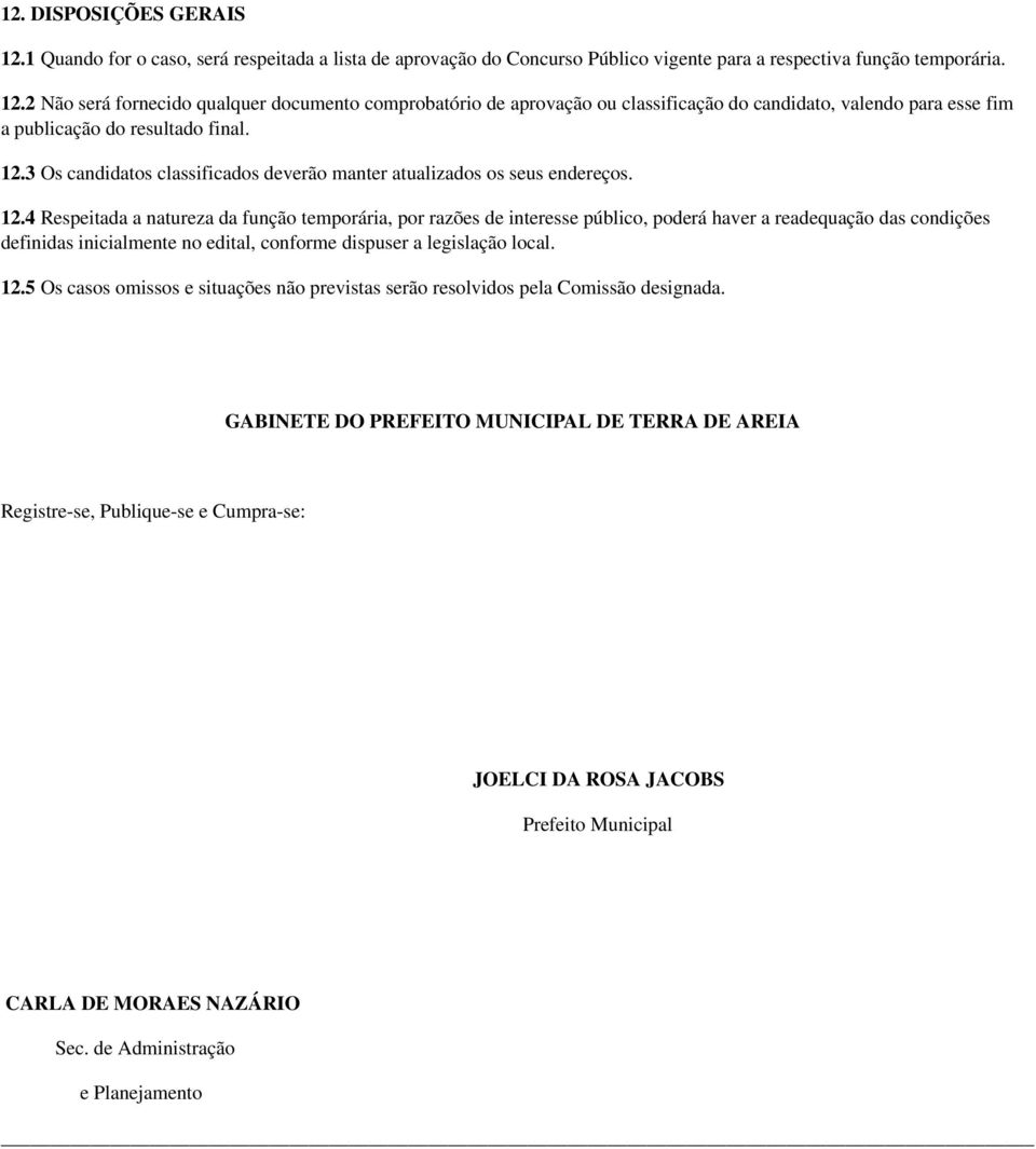 4 Respeitada a natureza da função temporária, por razões de interesse público, poderá haver a readequação das condições definidas inicialmente no edital, conforme dispuser a legislação local. 12.