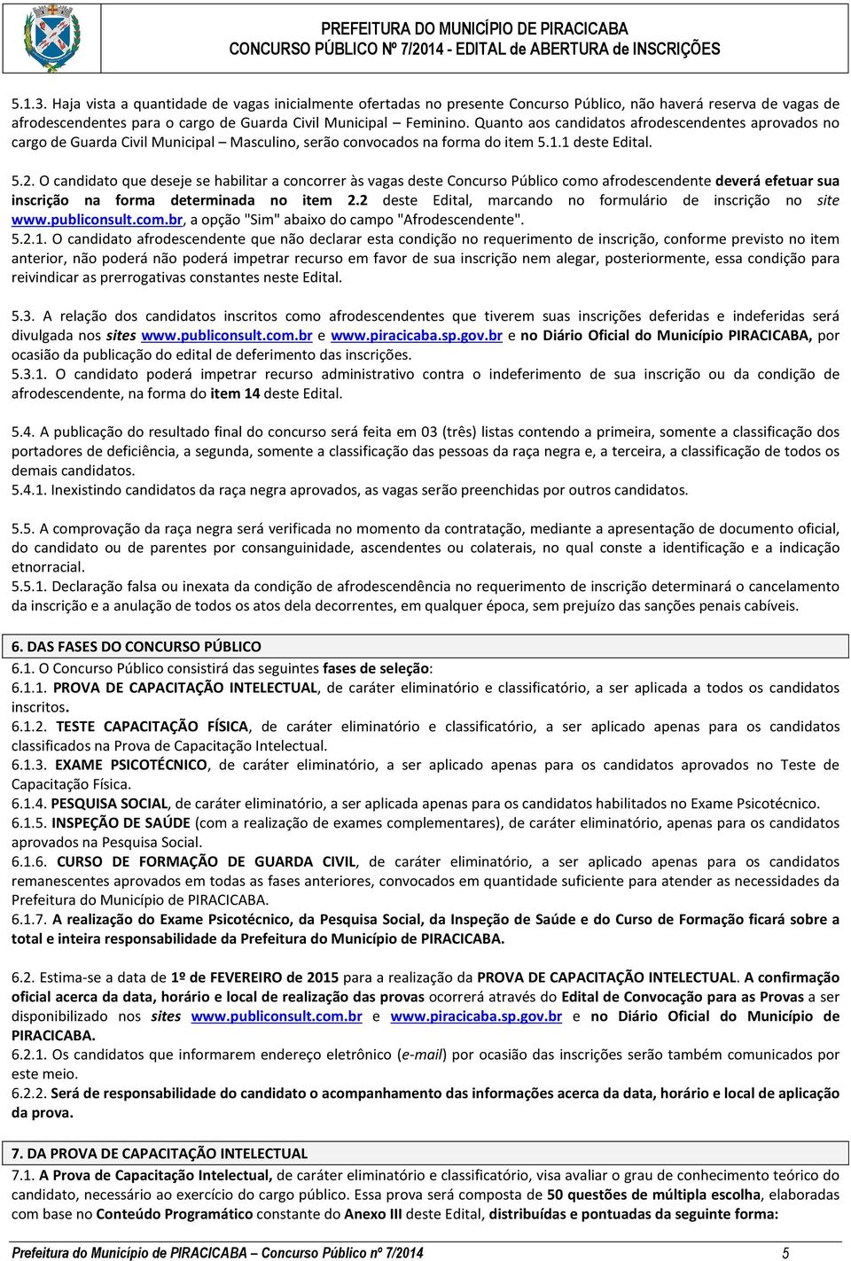 O candidato que deseje se habilitar a concorrer às vagas deste Concurso Público como afrodescendente deverá efetuar sua inscrição na forma determinada no item 2.