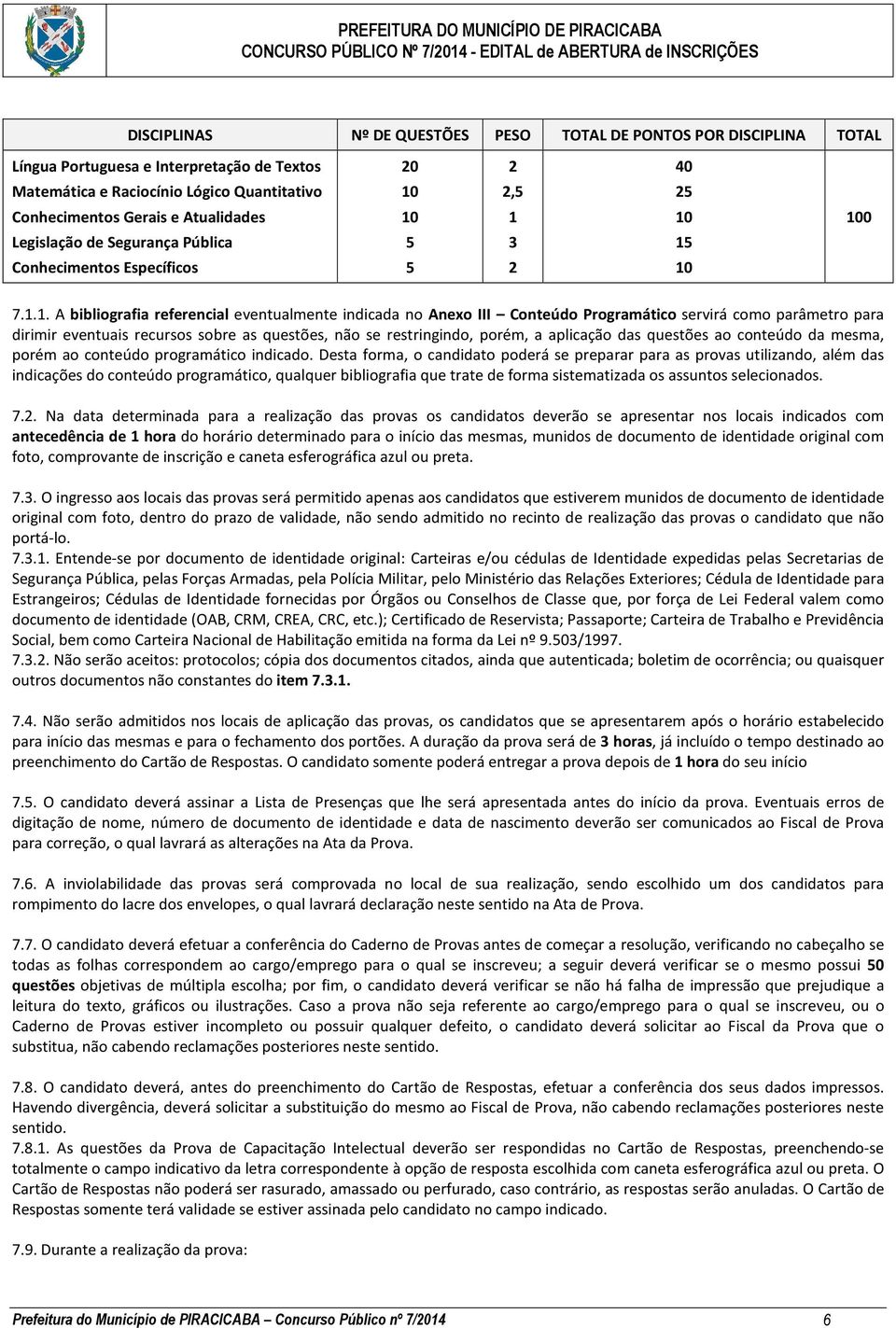 1 10 100 Legislação de Segurança Pública 5 3 15 Conhecimentos Específicos 5 2 10 7.1.1. A bibliografia referencial eventualmente indicada no Anexo III Conteúdo Programático servirá como parâmetro