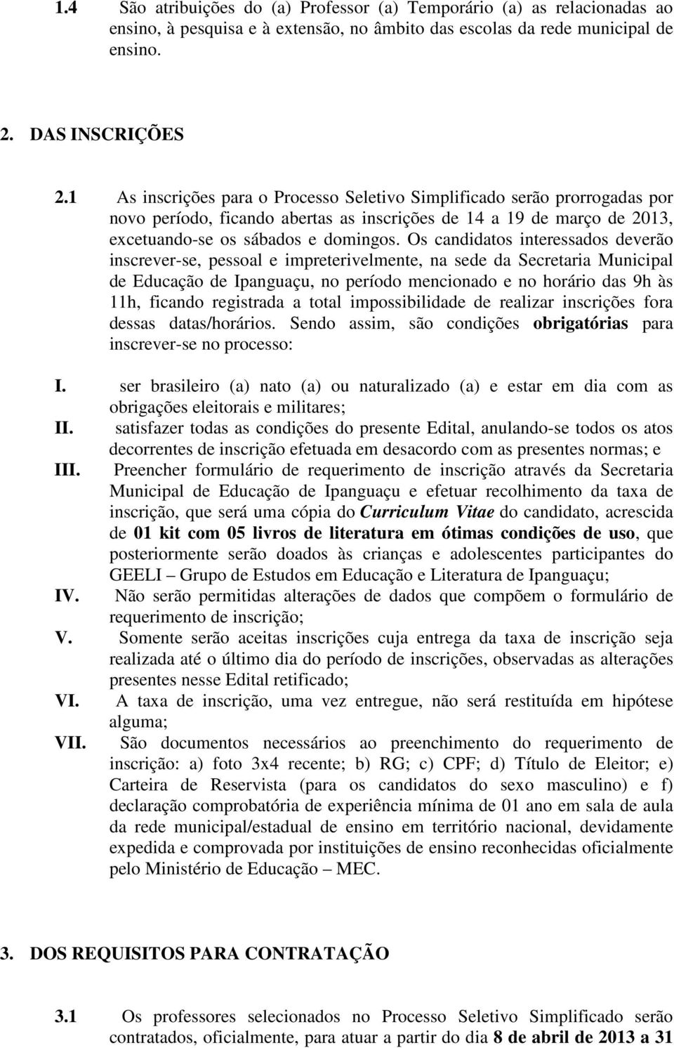 Os candidatos interessados deverão inscrever-se, pessoal e impreterivelmente, na sede da Secretaria Municipal de Educação de Ipanguaçu, no período mencionado e no horário das 9h às 11h, ficando